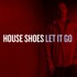 House Shoes - Let It Go 