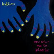 Bullion - You Drive Me To Plastic 
